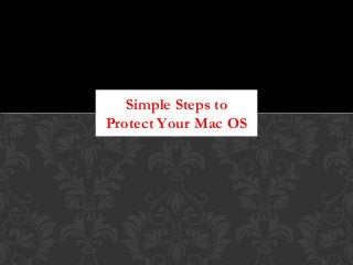 Simple Steps to
Protect Your Mac OS
 