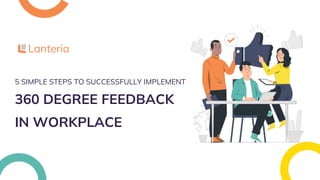 5 SIMPLE STEPS TO SUCCESSFULLY IMPLEMENT
360 DEGREE FEEDBACK
IN WORKPLACE
 