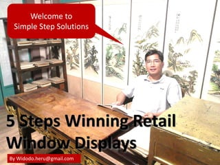 Welcome to
Simple Step Solutions
By Widodo.heru@gmail.com
5 Steps Winning Retail
Window Displays
 