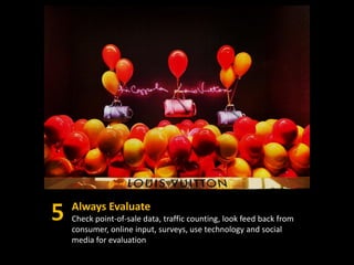 Always Evaluate
Check point-of-sale data, traffic counting, look feed back from
consumer, online input, surveys, use technology and social
media for evaluation
 
