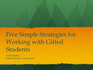 Five Simple Strategies for
Working with Gifted
Students
Todd Stanley
Gifted Services Coordinator
 