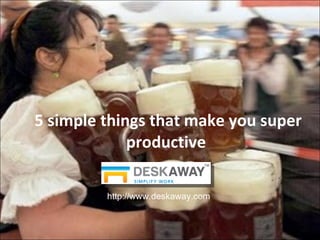 5 simple things that make you super productive  http://www.deskaway.com 