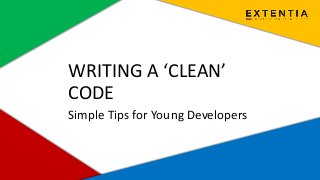 www.extentia.com | Confidential
WRITING A ‘CLEAN’
CODE
Simple Tips for Young Developers
 