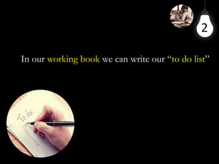 2
In our working book we can write our “to do list”
 