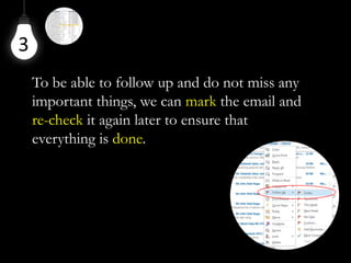 To be able to follow up and do not miss any
important things, we can mark the email and
re-check it again later to ensure that
everything is done.
3
 