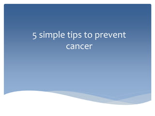 5 simple tips to prevent
cancer
 