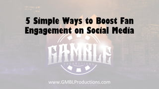 5 Simple Ways to Boost Fan
Engagement on Social Media
www.GMBLProductions.com
 