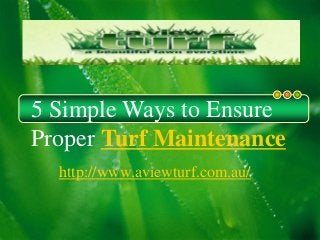 5 Simple Ways to Ensure
Proper Turf Maintenance
http://www.aviewturf.com.au/
 
