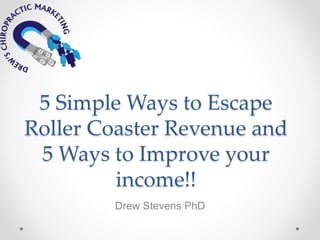 5 Simple Ways to Escape
Roller Coaster Revenue and
5 Ways to Improve your
income!!
Drew Stevens PhD
 