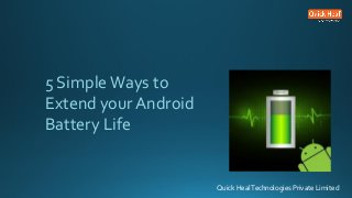 Quick HealTechnologies Private Limited
5 SimpleWays to
Extend your Android
Battery Life
 