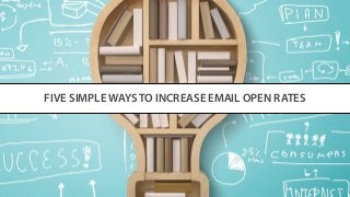 FIVE SIMPLE WAYS TO INCREASE EMAIL OPEN RATES
 