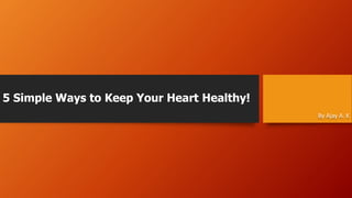 5 Simple Ways to Keep Your Heart Healthy!
By Ajay A. K
 