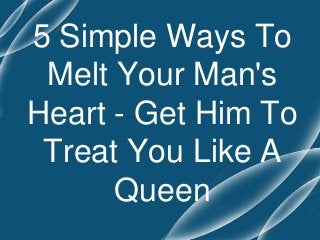 5 Simple Ways To
Melt Your Man's
Heart - Get Him To
Treat You Like A
Queen
 