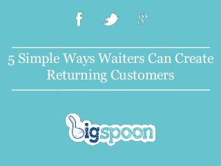 5 Simple Ways Waiters Can Create
Returning Customers
 