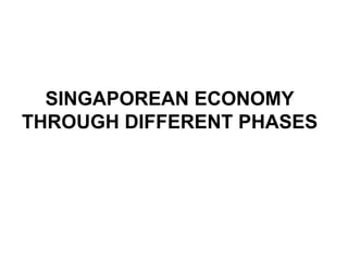 SINGAPOREAN ECONOMY THROUGH DIFFERENT PHASES 