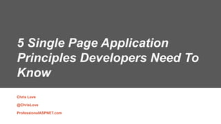 5 Single Page Application
Principles Developers Need To
Know
Chris Love
@ChrisLove
ProfessionalASPNET.com
 