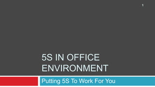 1




5S IN OFFICE
ENVIRONMENT
Putting 5S To Work For You
 