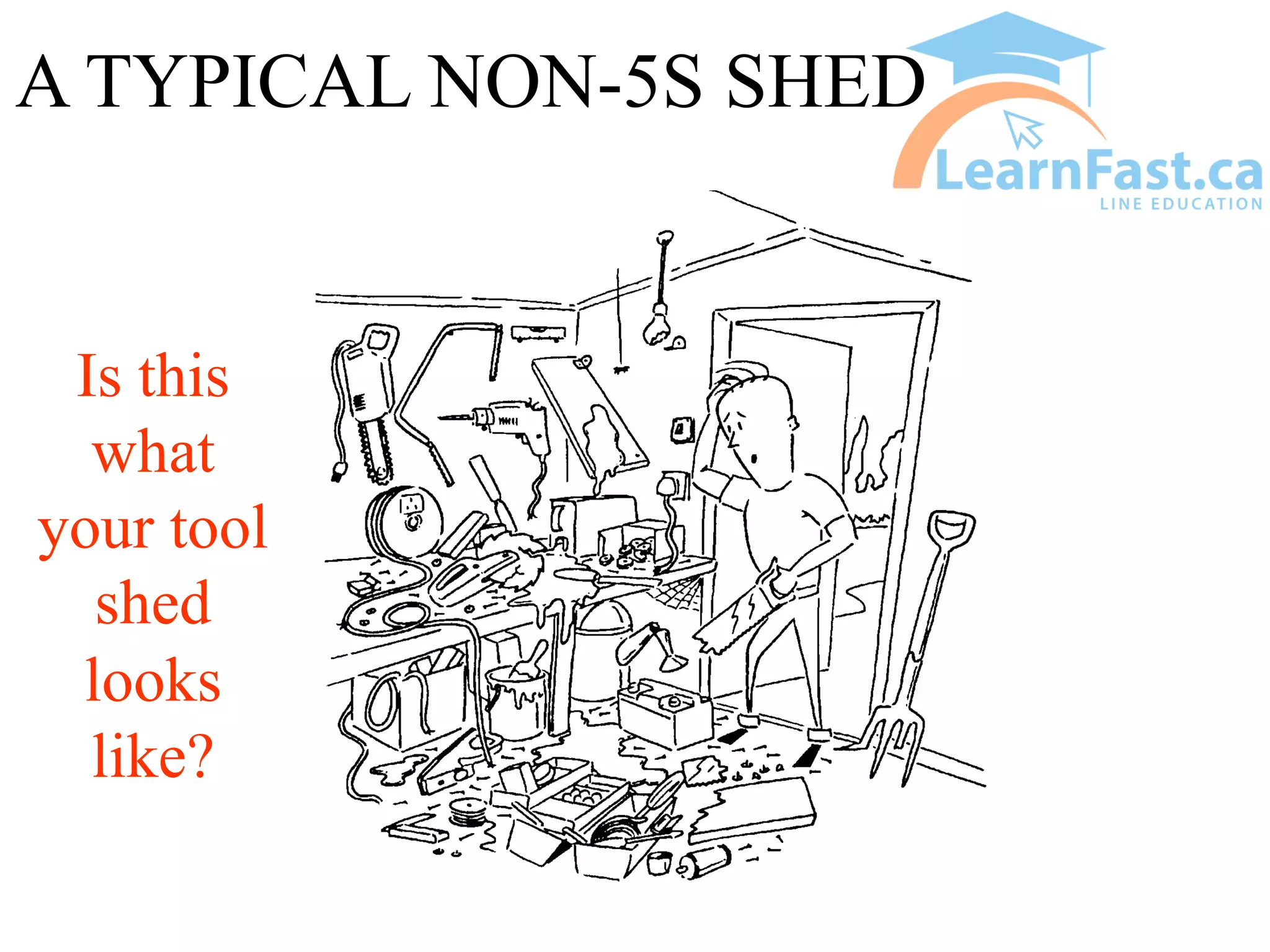 A TYPICAL NON-5S SHED
Is this
what
your tool
shed
looks
like?
 
