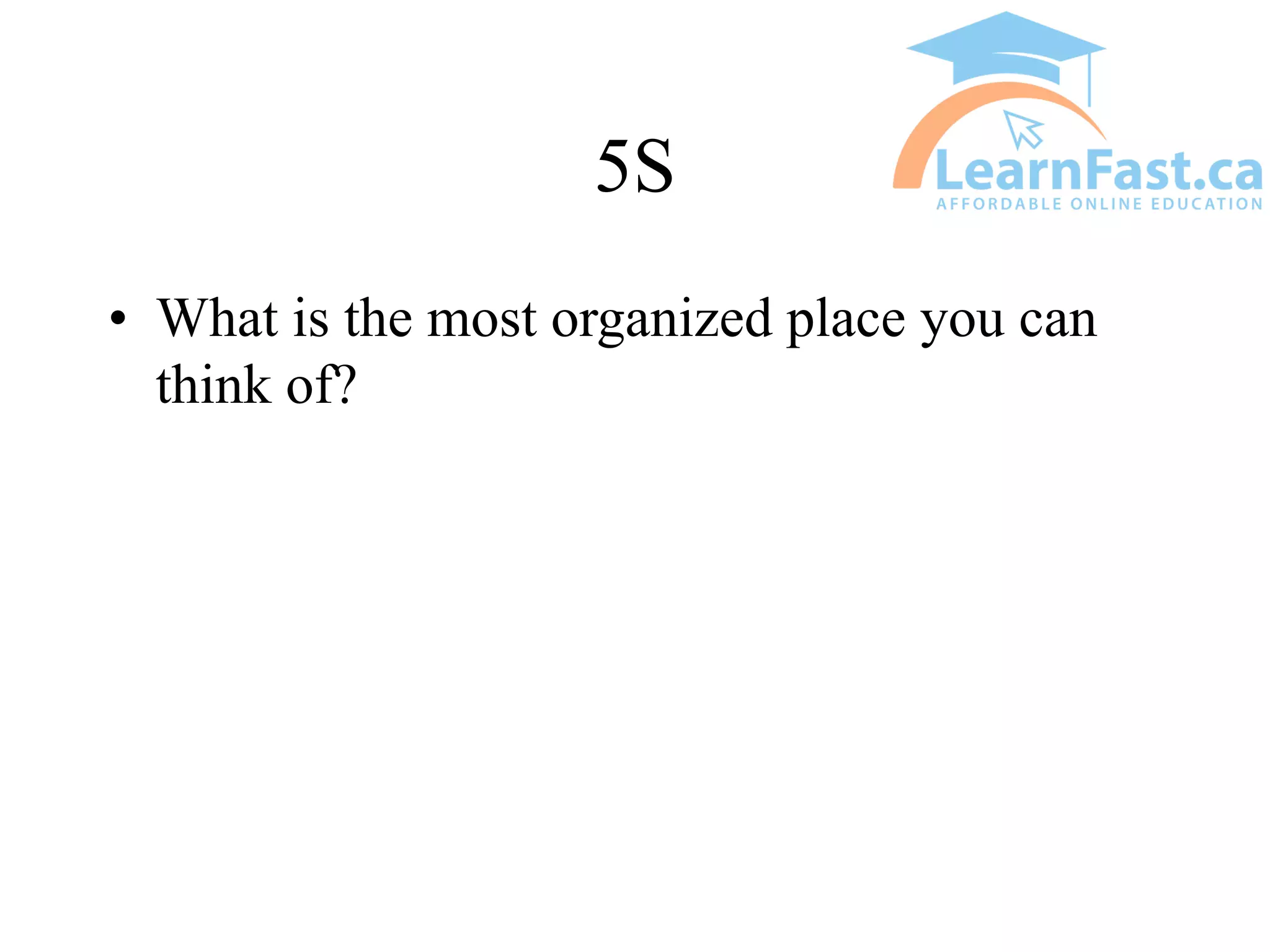 5S
• What is the most organized place you can
think of?
 