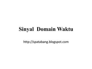 Sinyal Domain Waktu
http://spatabang.blogspot.com
 