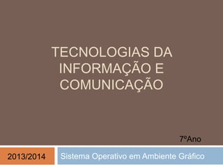 TECNOLOGIAS DA
INFORMAÇÃO E
COMUNICAÇÃO
Sistema Operativo em Ambiente Gráfico2013/2014
7ºAno
 