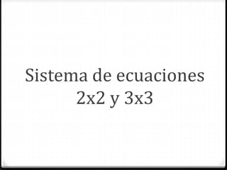 Sistema de ecuaciones
2x2 y 3x3
 