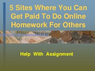5 Sites Where You Can
Get Paid To Do Online
Homework For Others
Help With Assignment
 