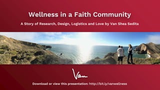 Wellness in a Faith Community
A Story of Research, Design, Logistics and Love by Van Shea Sedita
Download or view this presentation: http://bit.ly/vanwellness
 