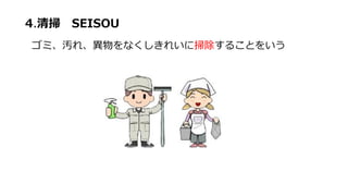 4.清掃 SEISOU
ゴミ、汚れ、異物をなくしきれいに掃除することをいう
 