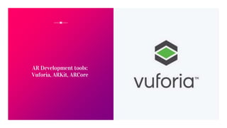 AR Development tools:
Vuforia, ARKit, ARCore
 