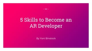 By Yoni Binstock
5 Skills to Become an
AR Developer
 