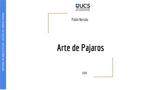 Arte de Pajaros
Pablo Neruda
1966
SISTEMADEBIBLIOTECAS-SEÇÃODEOBRASRARAS
 
