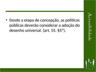 • Desde a etapa de concepção, as políticas
públicas deverão considerar a adoção do
desenho universal. (art. 55, §5º).
34
 