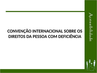 CONVENÇÃO INTERNACIONAL SOBRE OS
DIREITOS DA PESSOA COM DEFICIÊNCIA
 