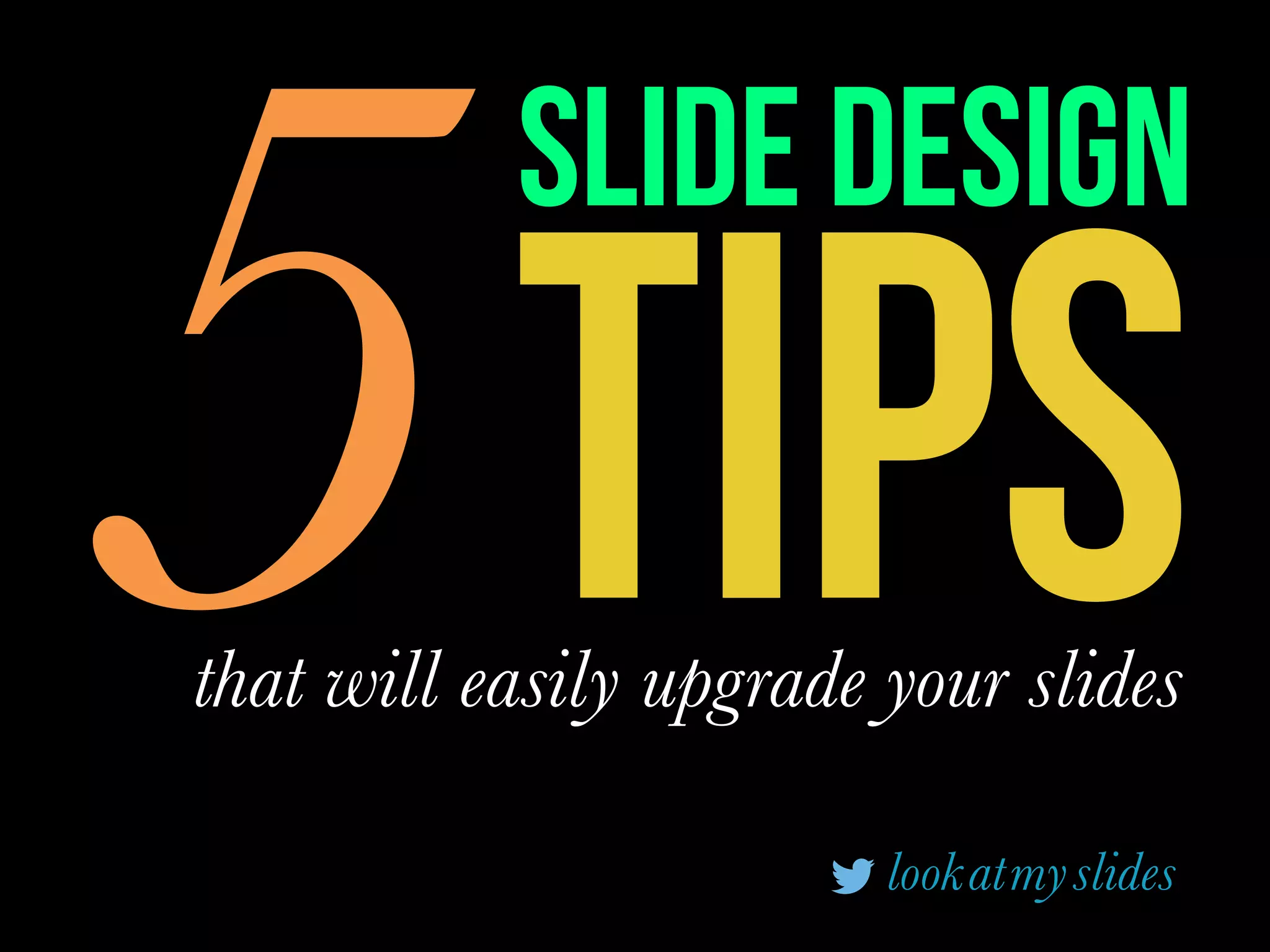 TIPS5that will easily upgrade your slides
slide design
lookatmyslides