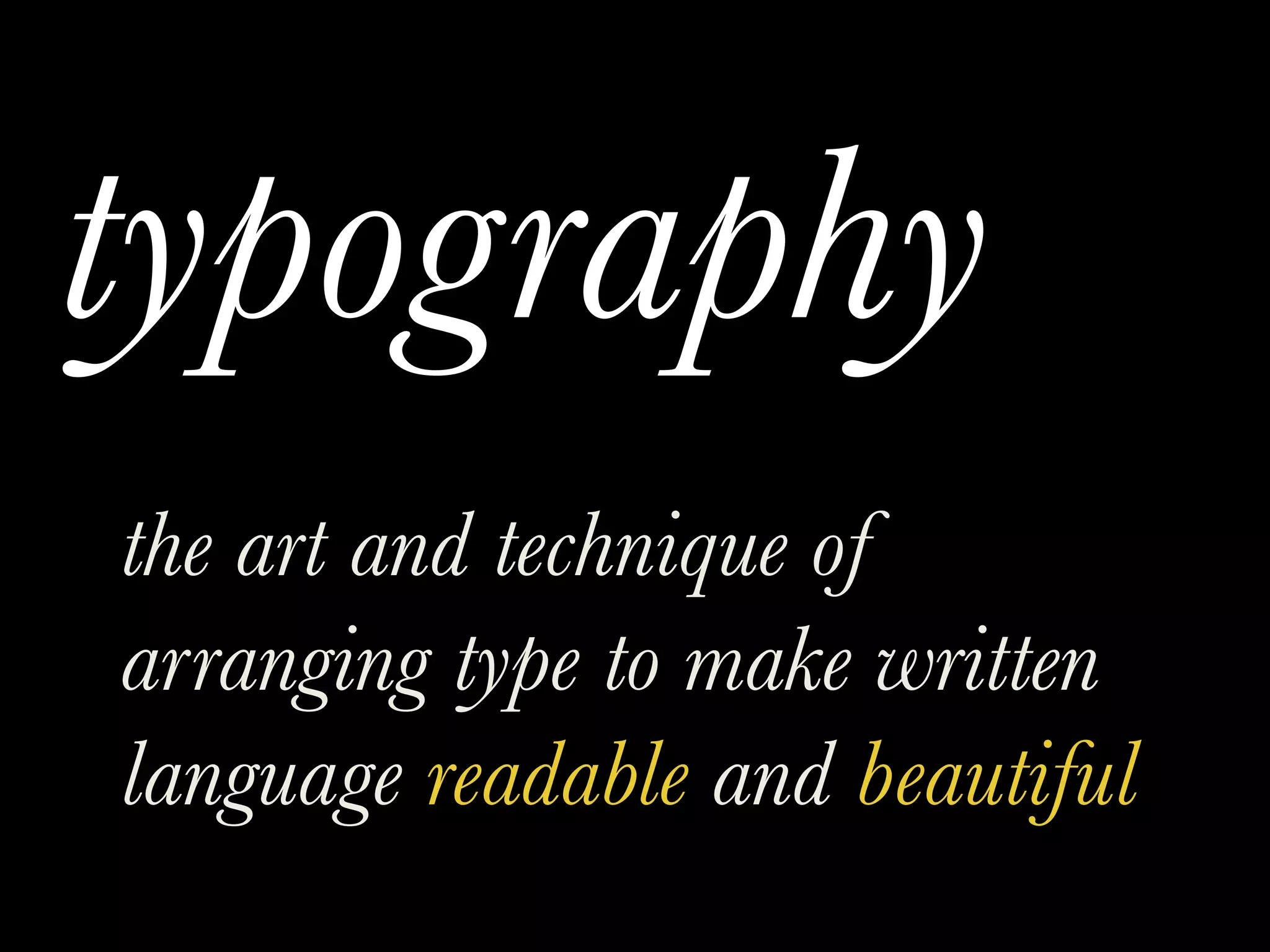 typography
the art and technique of
arranging type to make written
language readable and beautiful
