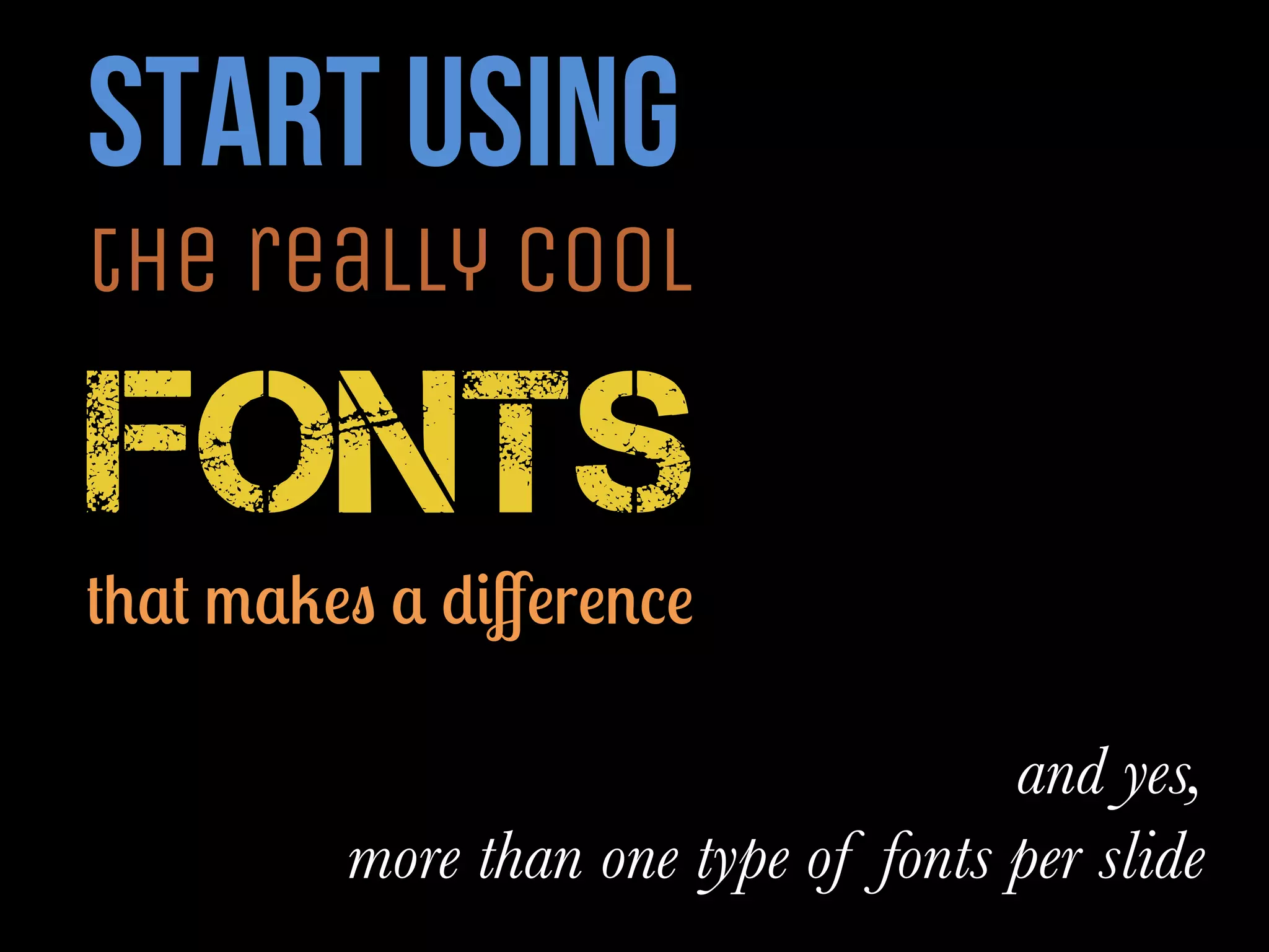 start using
the really cool
fonts
that makes a difference
and yes,
more than one type of fonts per slide