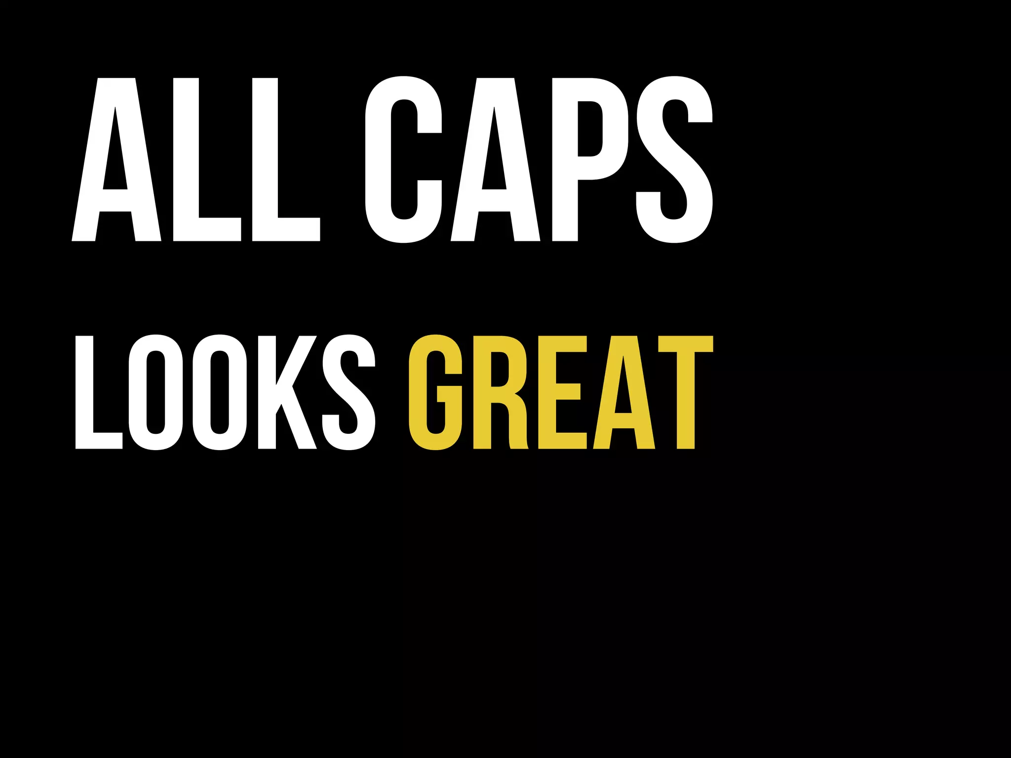 ALL CAPS
LOOKS GREAT