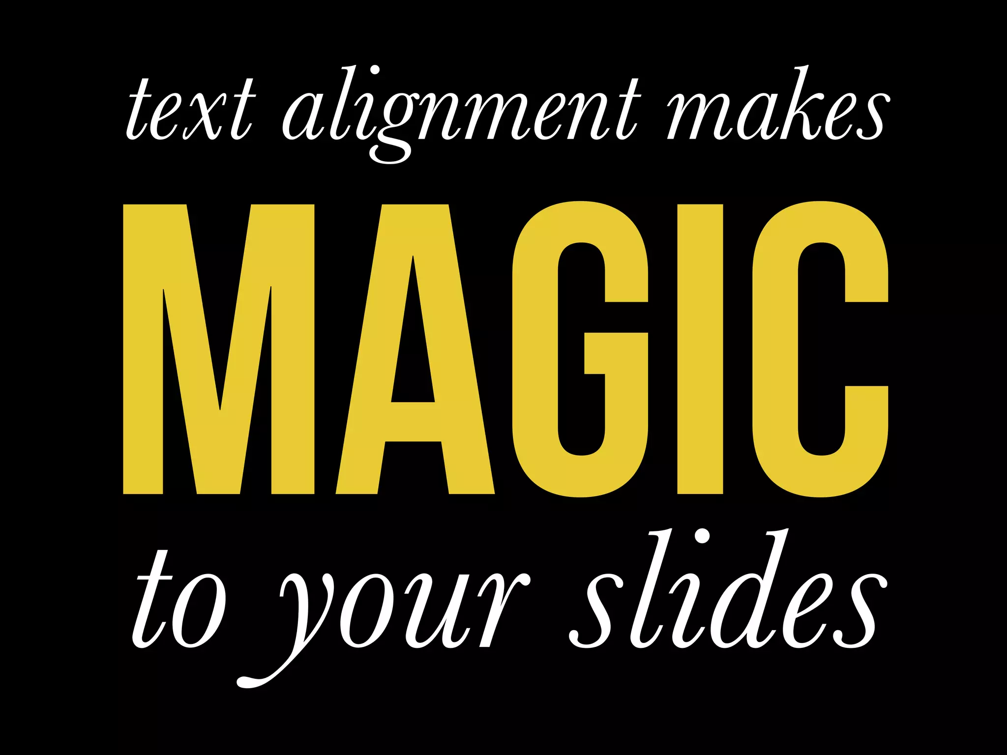 MAGIC
text alignment makes
to your slides