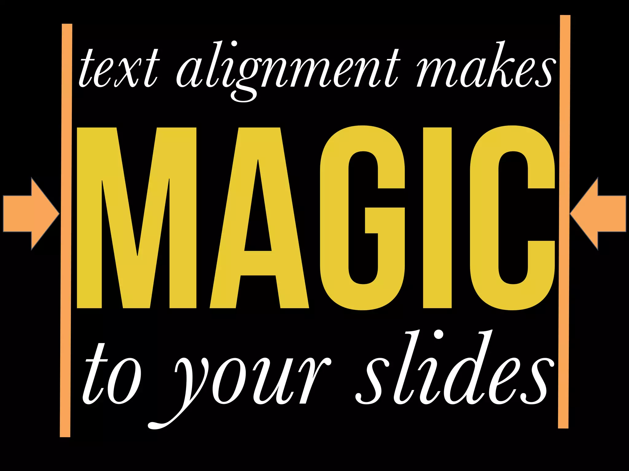 MAGIC
text alignment makes
to your slides