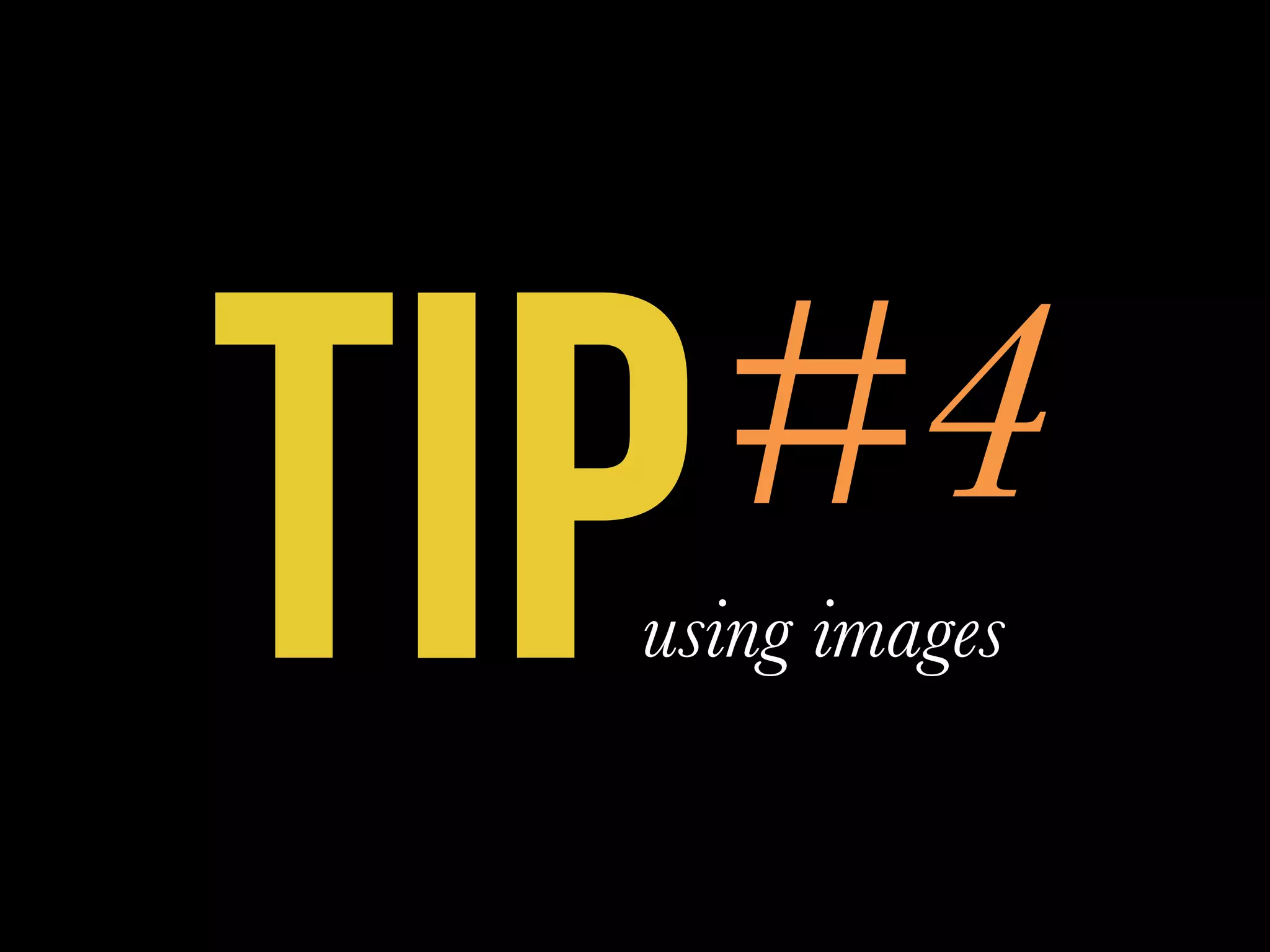 TIP#4
using images