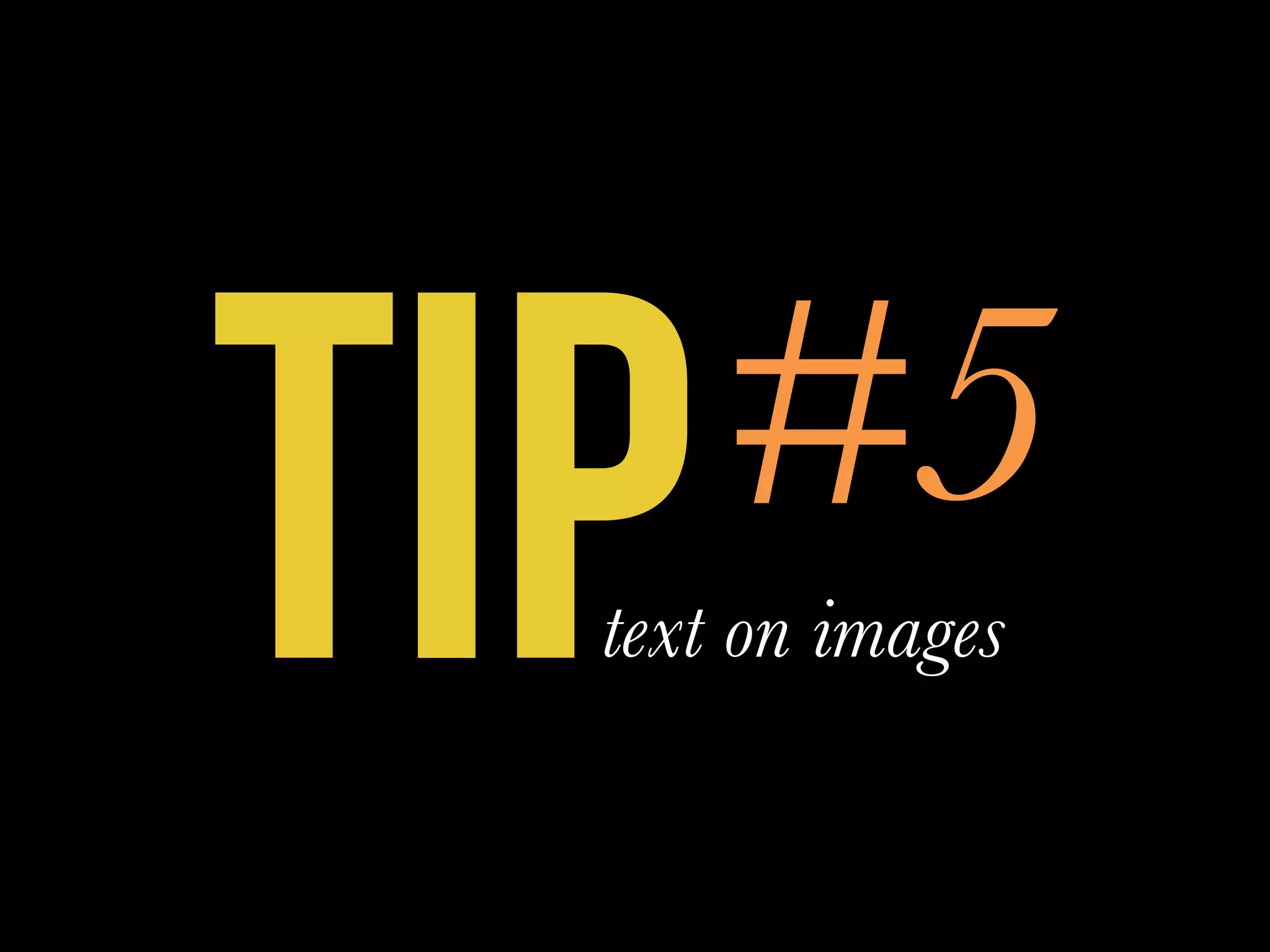 TIP#5
text on images