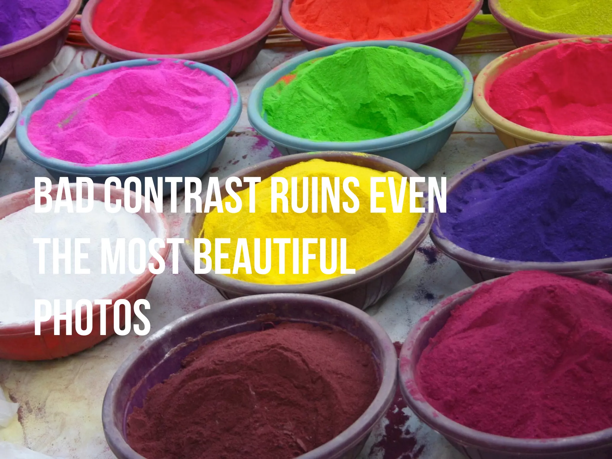 bad contrast ruins even
the most beautiful
photos