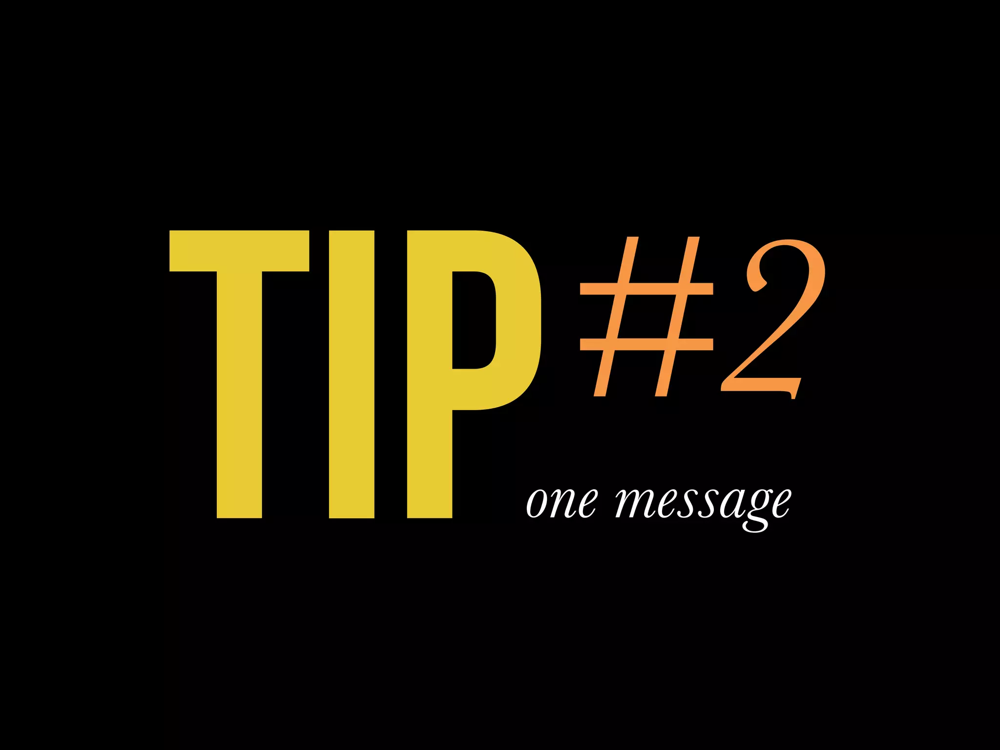 TIP#2
one message