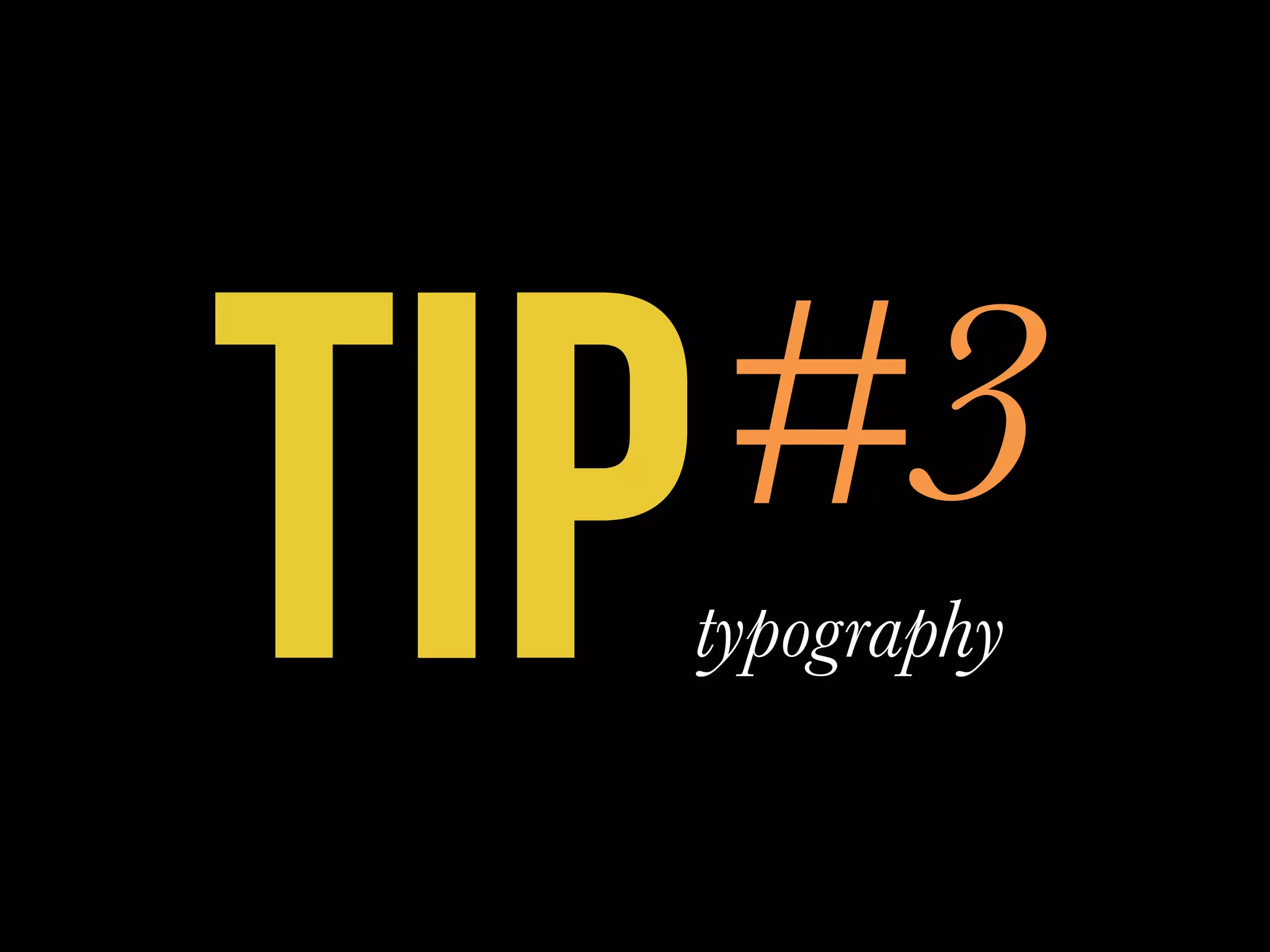 TIP#3
typography