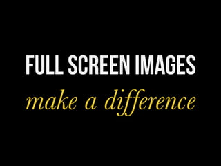full screen images
make a difference
	
  
 