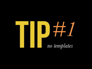 TIP#1
no templates
 