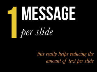 message
per slide
1 this really helps reducing the
amount of text per slide
 