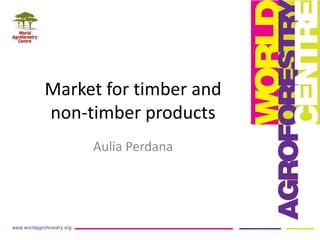 Market for timber and
non-timber products
Aulia Perdana
 