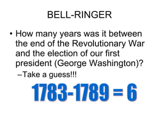 BELL-RINGER How many years was it between the end of the Revolutionary War and the election of our first president (George Washington)? Take a guess!!! 1783-1789 = 6 